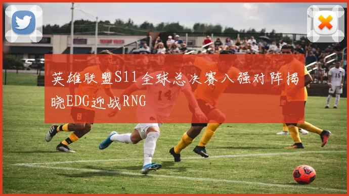 英雄联盟S11全球总决赛八强对阵揭晓EDG迎战RNG