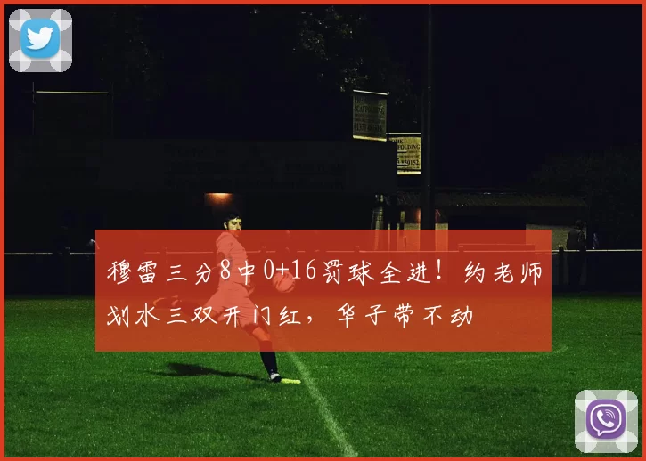 穆雷三分8中0+16罚球全进！约老师划水三双开门红，华子带不动