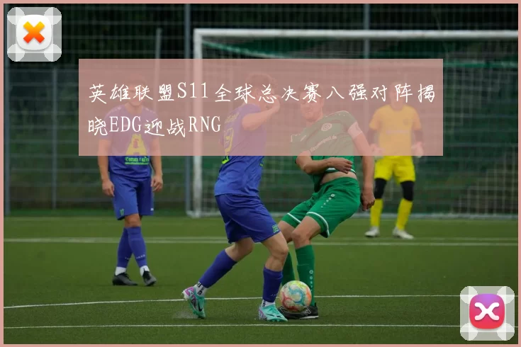 英雄联盟S11全球总决赛八强对阵揭晓EDG迎战RNG
