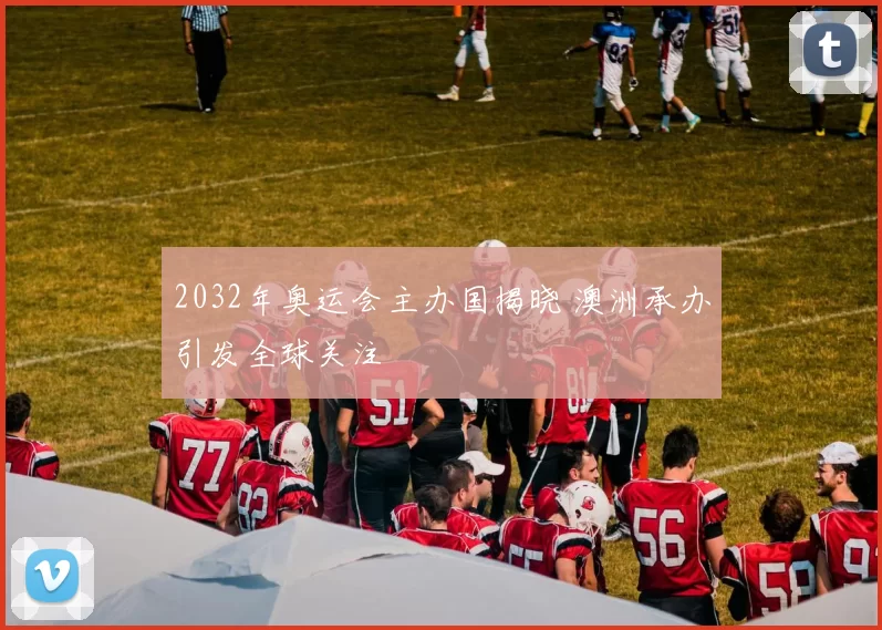 2032年奥运会主办国揭晓 澳洲承办引发全球关注