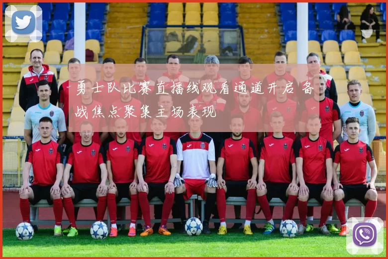 勇士队比赛直播线观看通道开启 备战焦点聚集主场表现