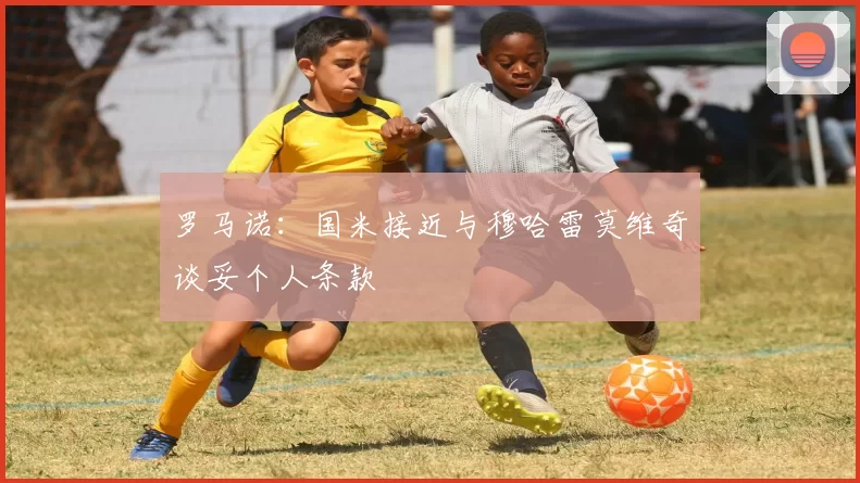 罗马诺：国米接近与穆哈雷莫维奇谈妥个人条款