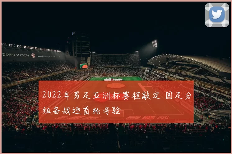 2022年男足亚洲杯赛程敲定 国足分组备战迎首轮考验