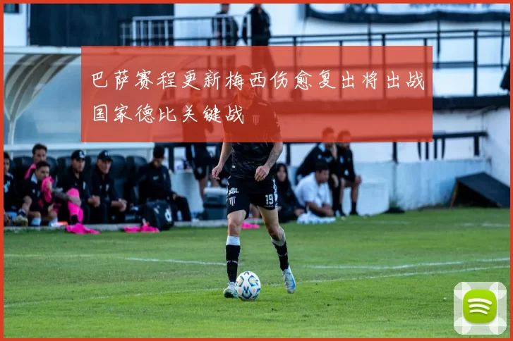 巴萨赛程更新梅西伤愈复出将出战国家德比关键战