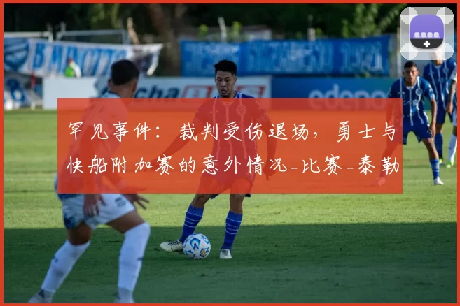 罕见事件：裁判受伤退场，勇士与快船附加赛的意外情况_比赛_泰勒_1