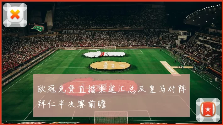 欧冠免费直播渠道汇总及皇马对阵拜仁半决赛前瞻